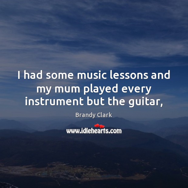 I had some music lessons and my mum played every instrument but the guitar, Image
