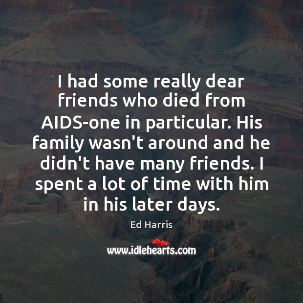 I had some really dear friends who died from AIDS-one in particular. Ed Harris Picture Quote