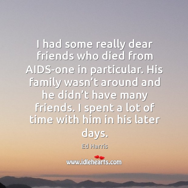 I had some really dear friends who died from aids-one in particular. Ed Harris Picture Quote