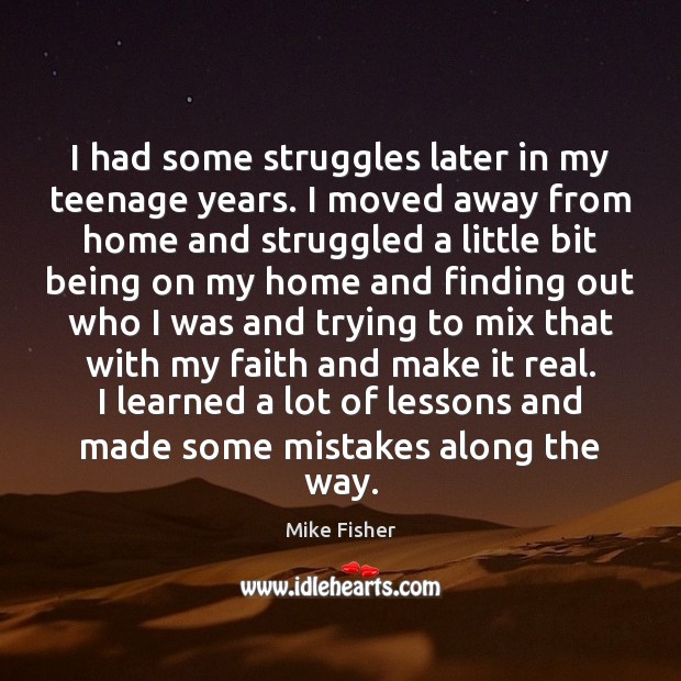 I had some struggles later in my teenage years. I moved away Mike Fisher Picture Quote