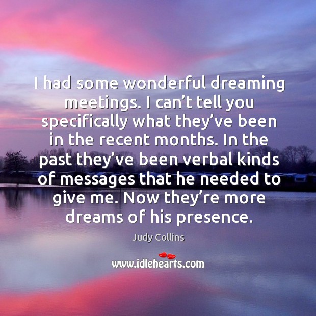 I had some wonderful dreaming meetings. I can’t tell you specifically what they’ve Judy Collins Picture Quote