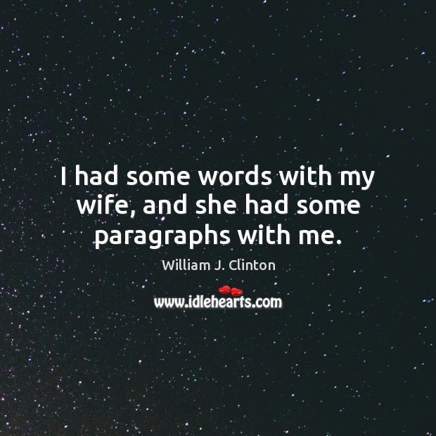 I had some words with my wife, and she had some paragraphs with me. William J. Clinton Picture Quote