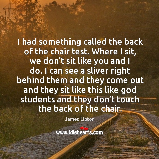 I had something called the back of the chair test. James Lipton Picture Quote