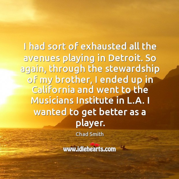 I had sort of exhausted all the avenues playing in detroit. Chad Smith Picture Quote