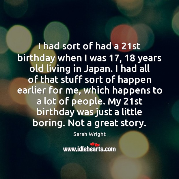 I had sort of had a 21st birthday when I was 17, 18 years Sarah Wright Picture Quote