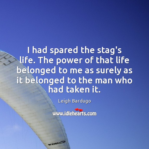 I had spared the stag’s life. The power of that life belonged Leigh Bardugo Picture Quote