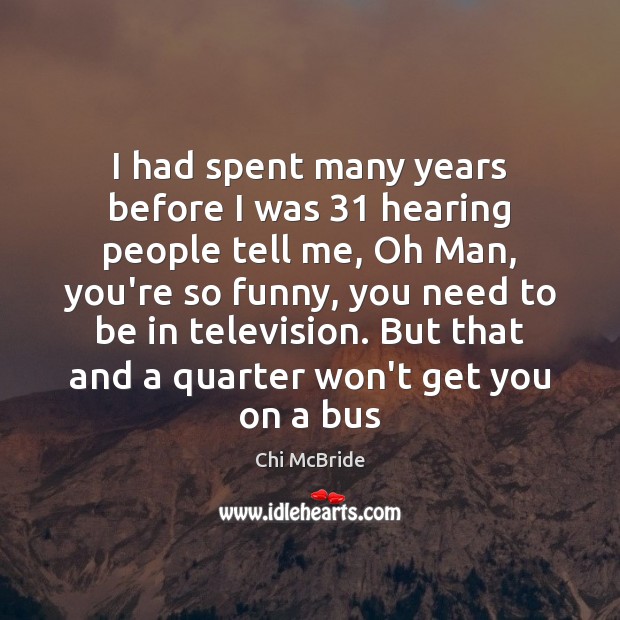 I had spent many years before I was 31 hearing people tell me, Chi McBride Picture Quote