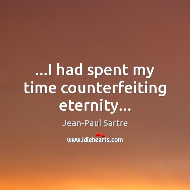 …I had spent my time counterfeiting eternity… Jean-Paul Sartre Picture Quote