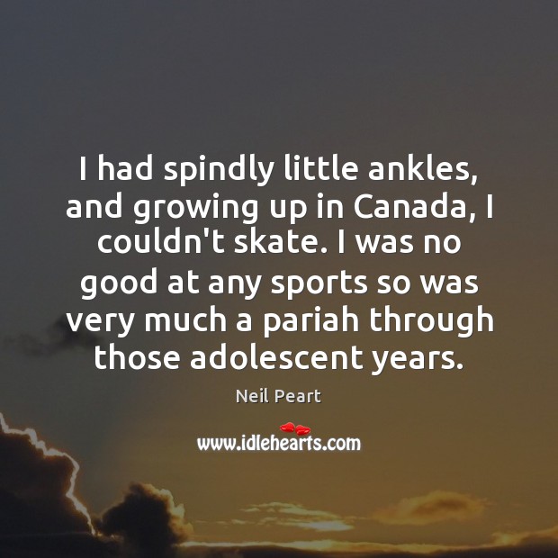 I had spindly little ankles, and growing up in Canada, I couldn’t Neil Peart Picture Quote