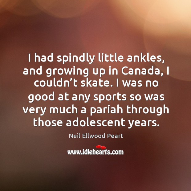 I had spindly little ankles, and growing up in canada Neil Ellwood Peart Picture Quote