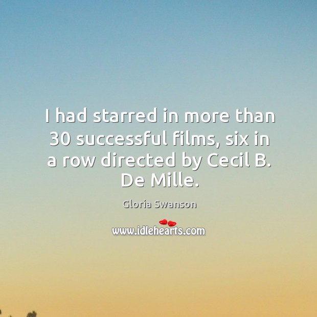I had starred in more than 30 successful films, six in a row directed by cecil b. De mille. Gloria Swanson Picture Quote