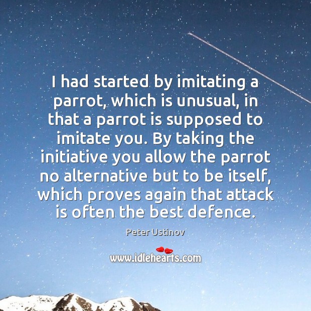 I had started by imitating a parrot, which is unusual, in that Peter Ustinov Picture Quote