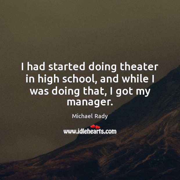 I had started doing theater in high school, and while I was doing that, I got my manager. Michael Rady Picture Quote