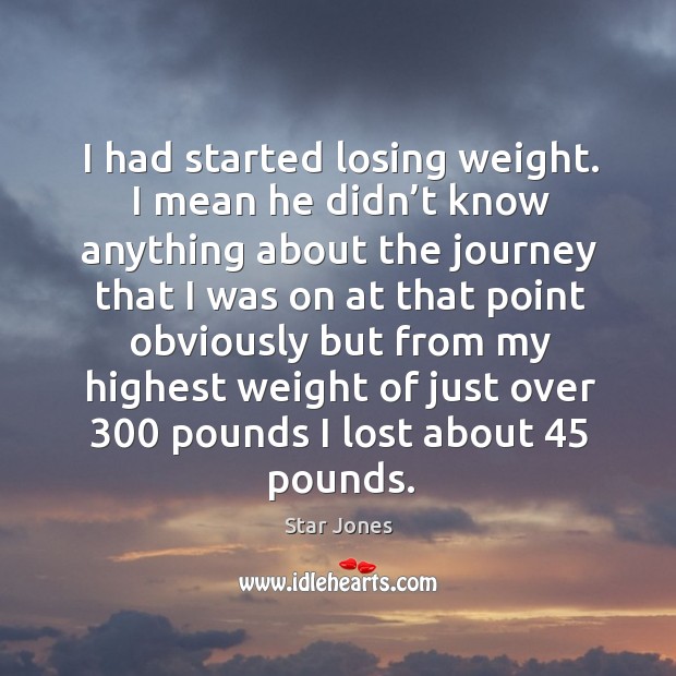 I had started losing weight. I mean he didn’t know anything about the journey Journey Quotes Image