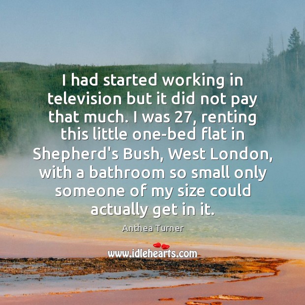 I had started working in television but it did not pay that Anthea Turner Picture Quote