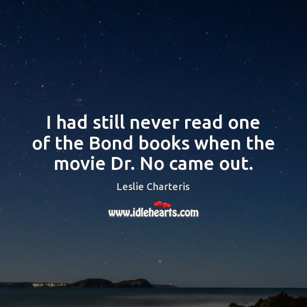 I had still never read one of the Bond books when the movie Dr. No came out. Leslie Charteris Picture Quote