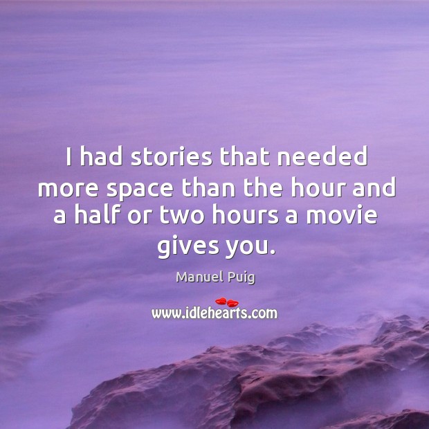 I had stories that needed more space than the hour and a half or two hours a movie gives you. Manuel Puig Picture Quote