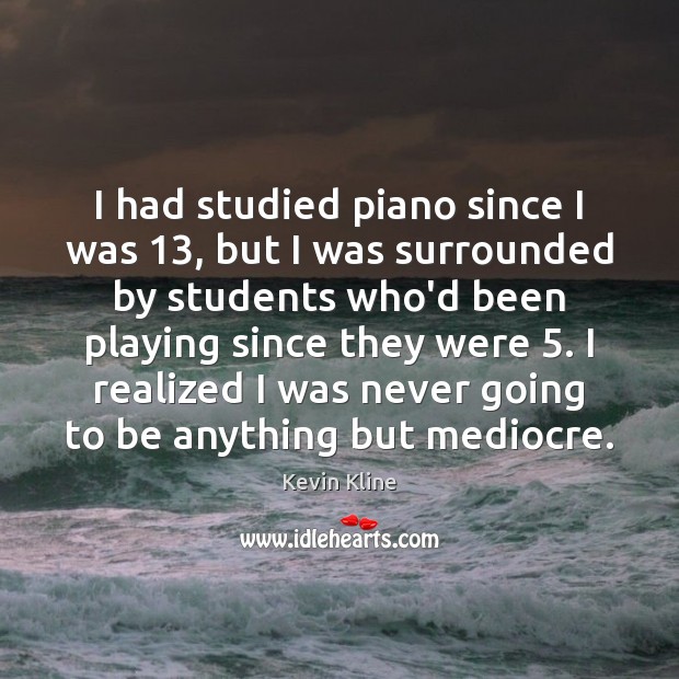 I had studied piano since I was 13, but I was surrounded by Image