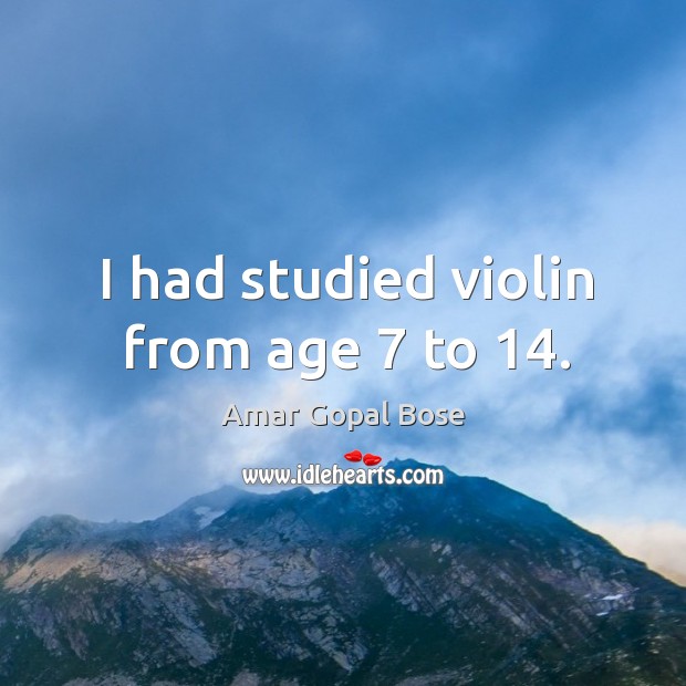 I had studied violin from age 7 to 14. Amar Gopal Bose Picture Quote