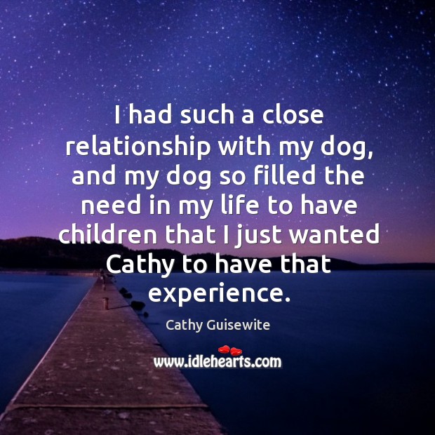 I had such a close relationship with my dog, and my dog so filled the need in my Cathy Guisewite Picture Quote