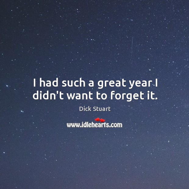 I had such a great year I didn’t want to forget it. Dick Stuart Picture Quote