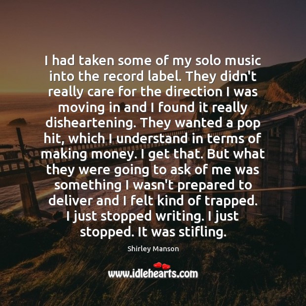 I had taken some of my solo music into the record label. Shirley Manson Picture Quote
