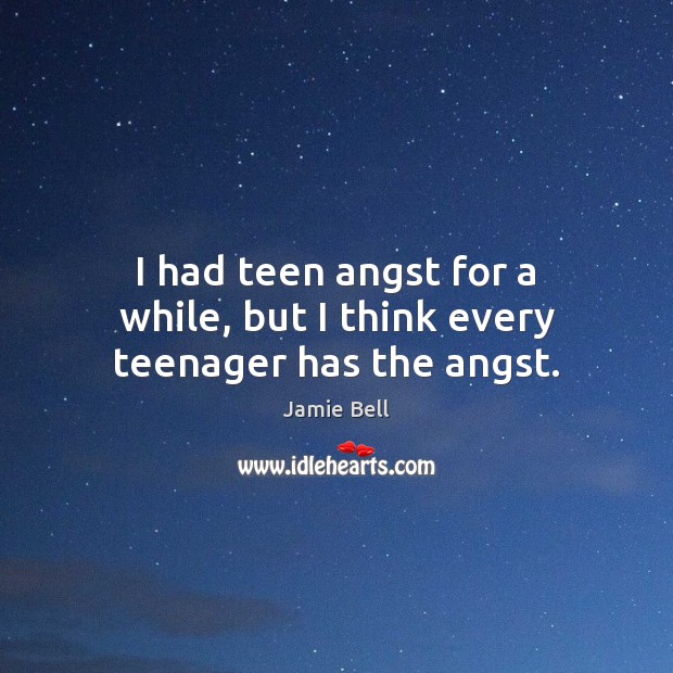 I had teen angst for a while, but I think every teenager has the angst. Jamie Bell Picture Quote