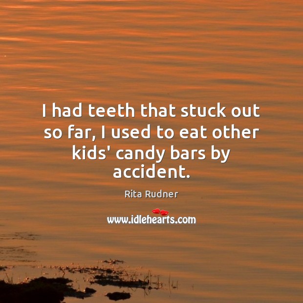 I had teeth that stuck out so far, I used to eat other kids’ candy bars by accident. Rita Rudner Picture Quote