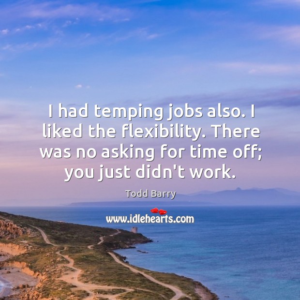 I had temping jobs also. I liked the flexibility. There was no Todd Barry Picture Quote