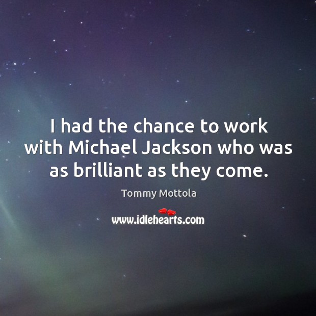 I had the chance to work with Michael Jackson who was as brilliant as they come. Image