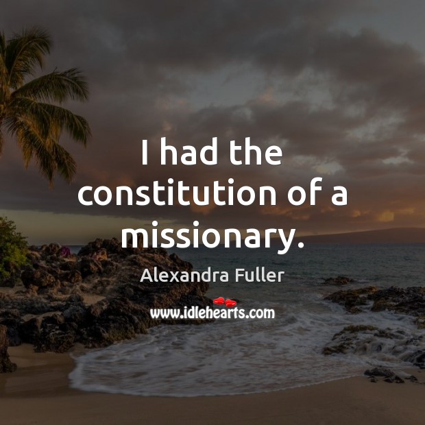 I had the constitution of a missionary. Alexandra Fuller Picture Quote