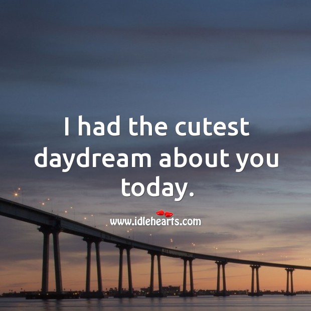 I had the cutest daydream about you today. Image