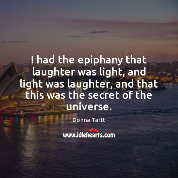 I had the epiphany that laughter was light, and light was laughter, Donna Tartt Picture Quote