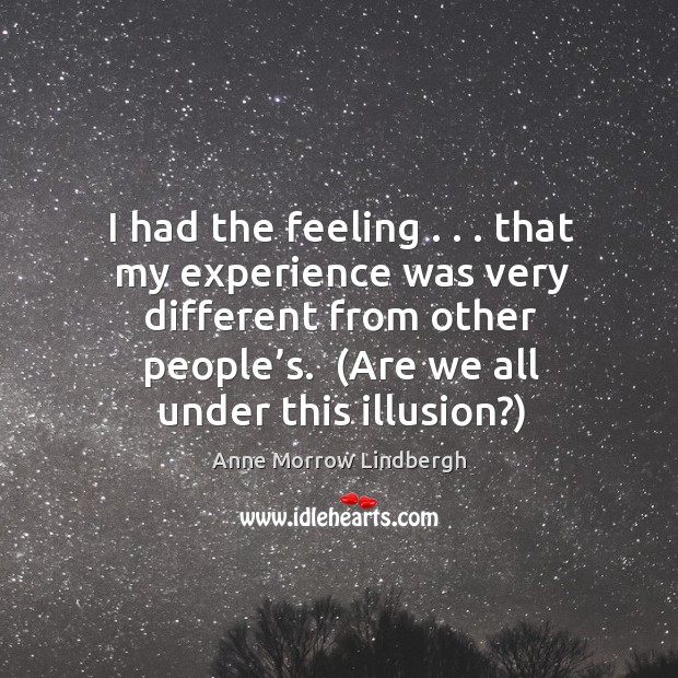 I had the feeling . . . that my experience was very different from other Anne Morrow Lindbergh Picture Quote