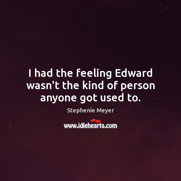 I had the feeling Edward wasn’t the kind of person anyone got used to. Stephenie Meyer Picture Quote