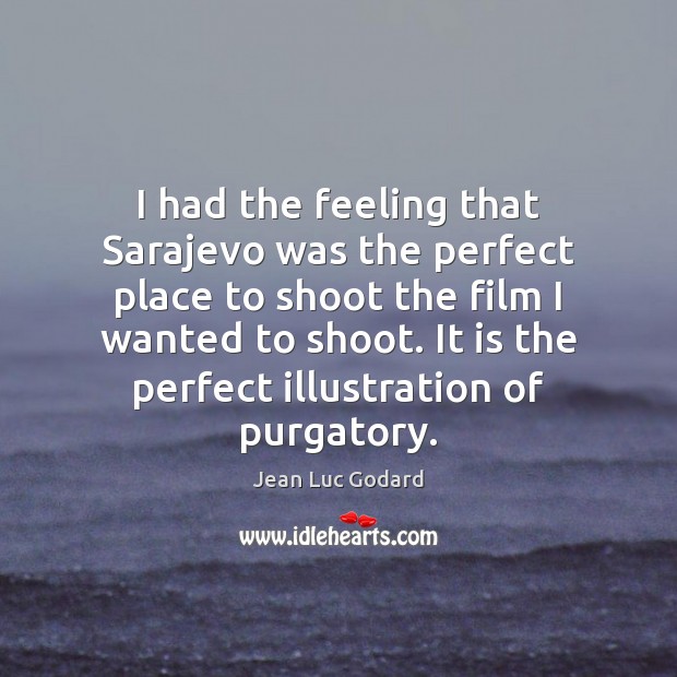 I had the feeling that Sarajevo was the perfect place to shoot Jean Luc Godard Picture Quote
