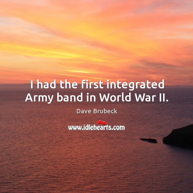 I had the first integrated army band in world war ii. Dave Brubeck Picture Quote