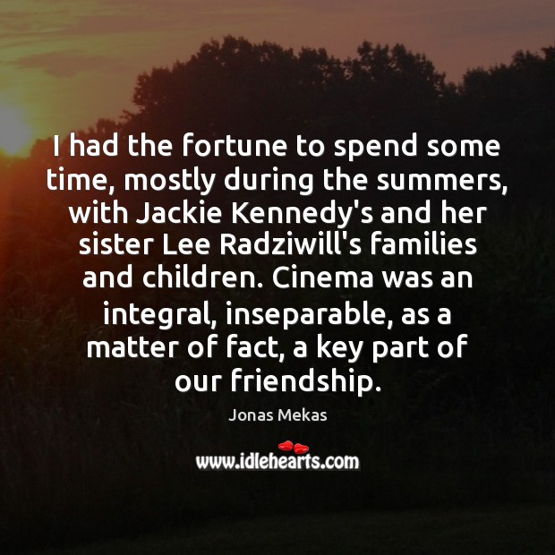 I had the fortune to spend some time, mostly during the summers, Jonas Mekas Picture Quote