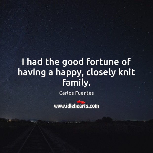 I had the good fortune of having a happy, closely knit family. Carlos Fuentes Picture Quote