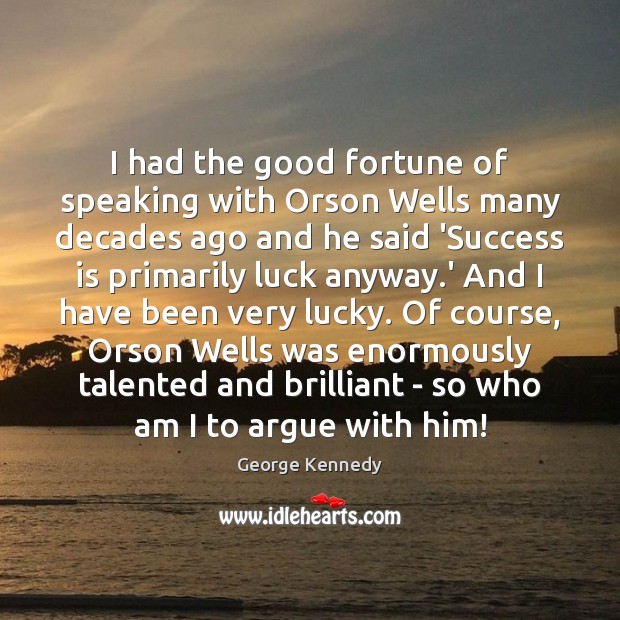 I had the good fortune of speaking with Orson Wells many decades Image
