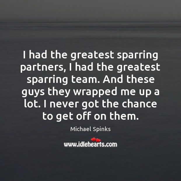 I had the greatest sparring partners, I had the greatest sparring team. Image