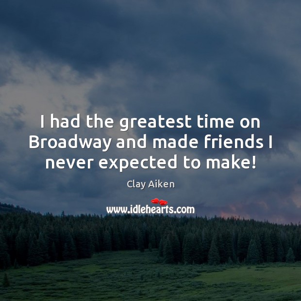 I had the greatest time on Broadway and made friends I never expected to make! Image