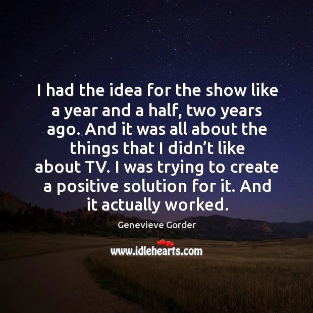 I had the idea for the show like a year and a half, two years ago. Genevieve Gorder Picture Quote