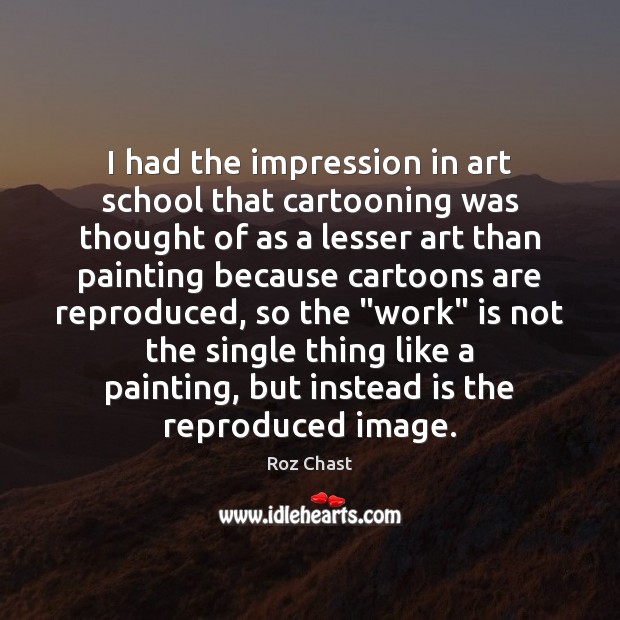 I had the impression in art school that cartooning was thought of Roz Chast Picture Quote