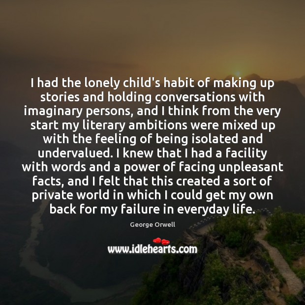 I had the lonely child’s habit of making up stories and holding Image