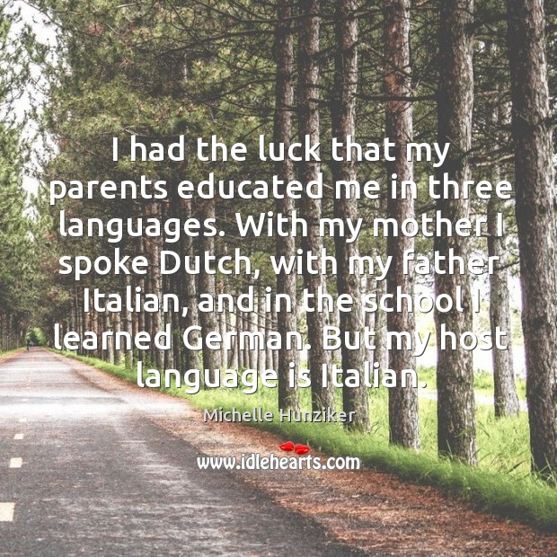 I had the luck that my parents educated me in three languages. With my mother I spoke dutch Michelle Hunziker Picture Quote