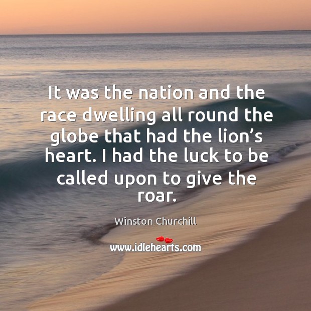 I had the luck to be called upon to give the roar. Winston Churchill Picture Quote