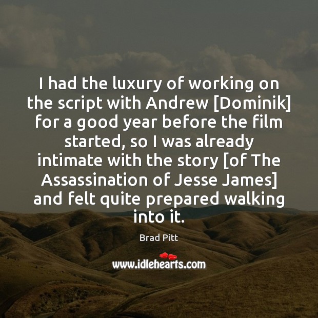 I had the luxury of working on the script with Andrew [Dominik] Brad Pitt Picture Quote