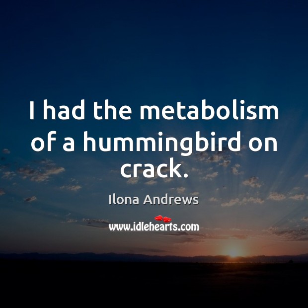 I had the metabolism of a hummingbird on crack. Ilona Andrews Picture Quote