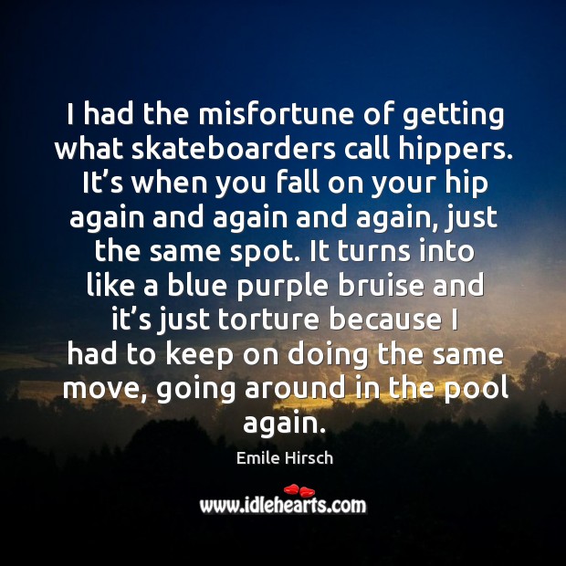 I had the misfortune of getting what skateboarders call hippers. It’s when you fall on your hip again Image